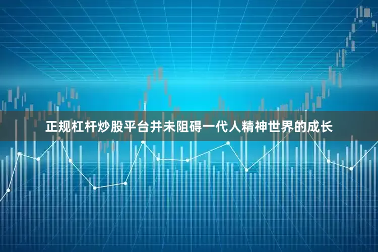 正规杠杆炒股平台并未阻碍一代人精神世界的成长
