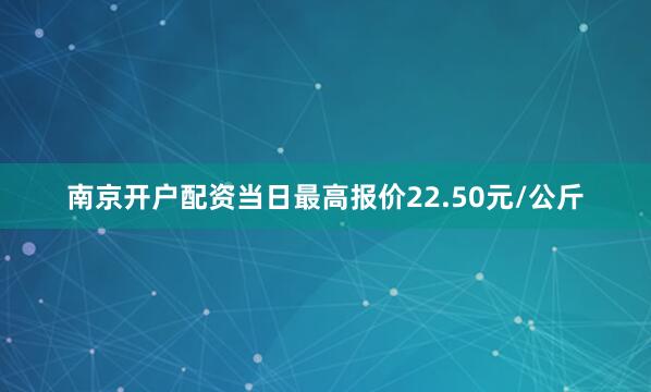 南京开户配资当日最高报价22.50元/公斤