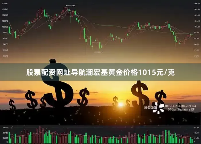 股票配资网址导航潮宏基黄金价格1015元/克