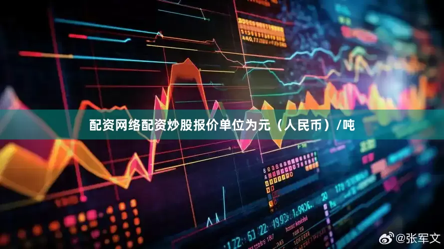 配资网络配资炒股报价单位为元（人民币）/吨