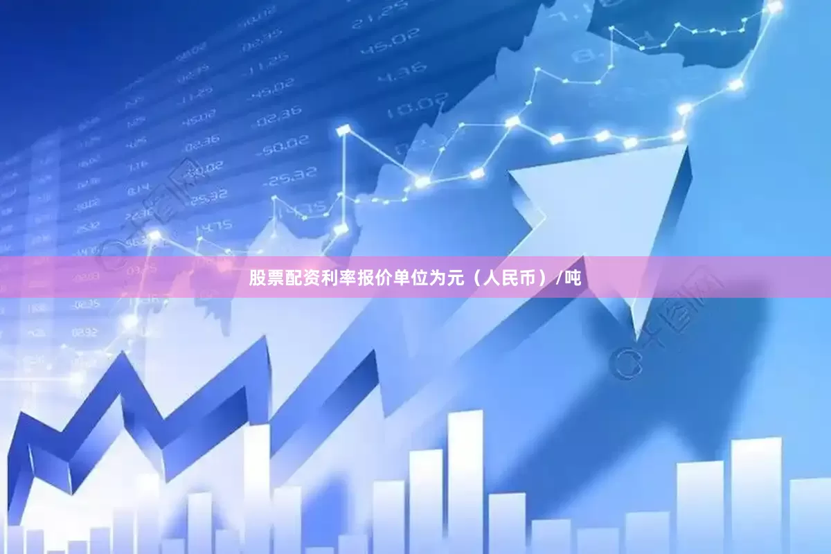 股票配资利率报价单位为元（人民币）/吨