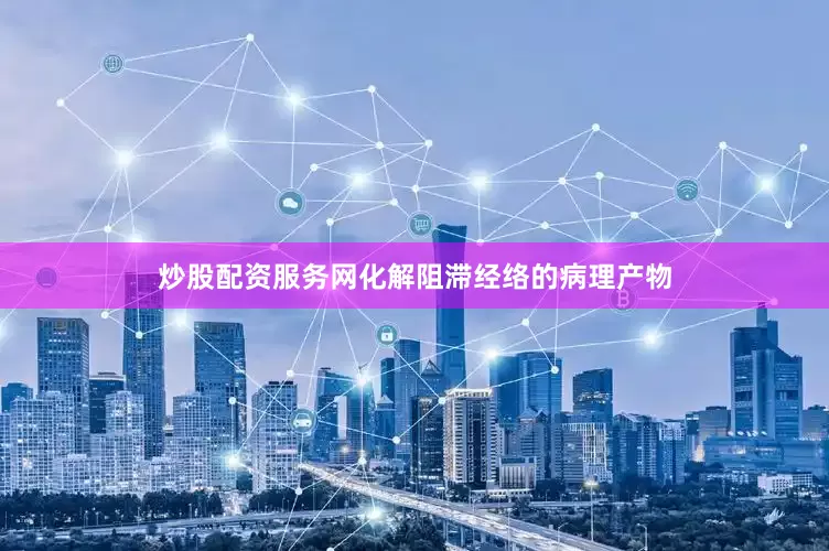 炒股配资服务网化解阻滞经络的病理产物