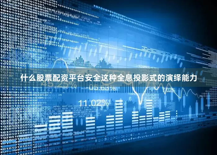 什么股票配资平台安全这种全息投影式的演绎能力