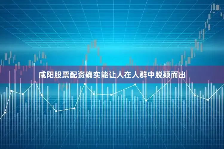 咸阳股票配资确实能让人在人群中脱颖而出