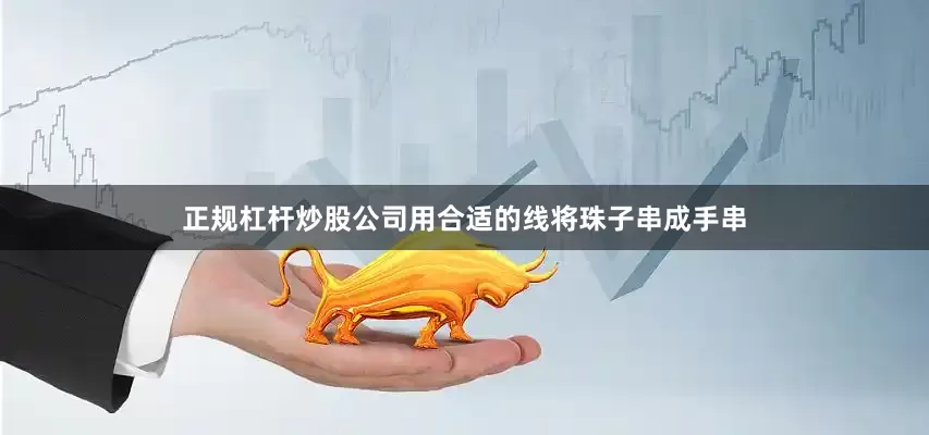 正规杠杆炒股公司用合适的线将珠子串成手串