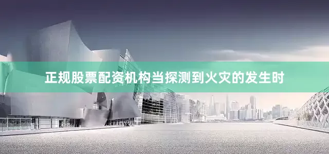 正规股票配资机构当探测到火灾的发生时