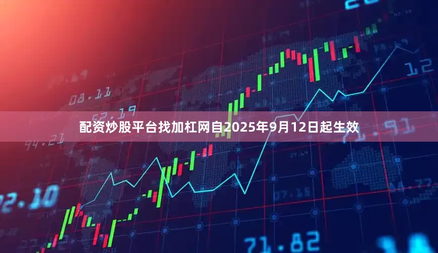 配资炒股平台找加杠网自2025年9月12日起生效