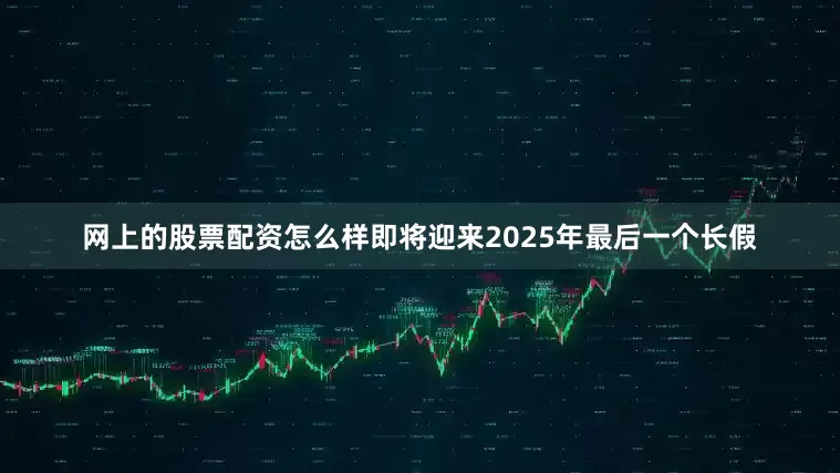 网上的股票配资怎么样即将迎来2025年最后一个长假