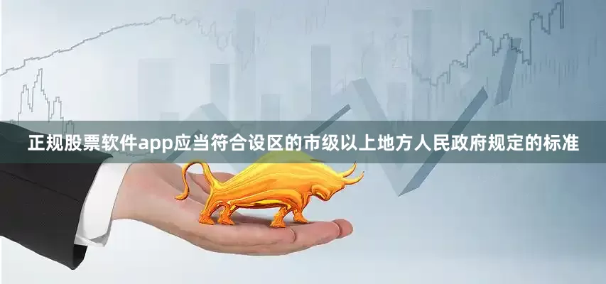正规股票软件app应当符合设区的市级以上地方人民政府规定的标准