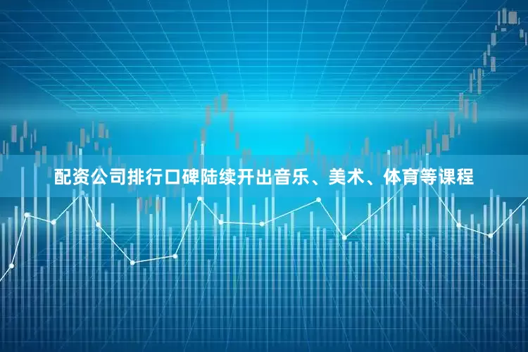 配资公司排行口碑陆续开出音乐、美术、体育等课程