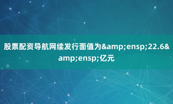 股票配资导航网续发行面值为 22.6 亿元