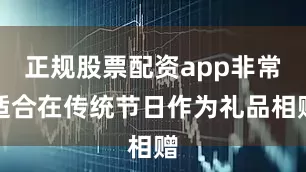 正规股票配资app非常适合在传统节日作为礼品相赠