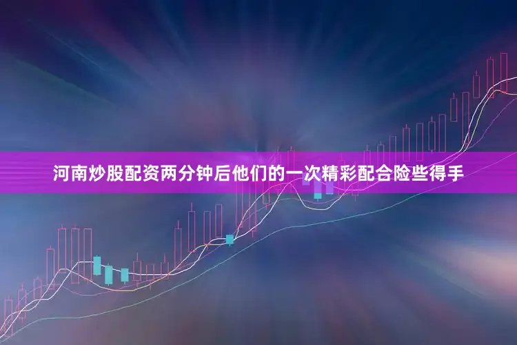 河南炒股配资两分钟后他们的一次精彩配合险些得手