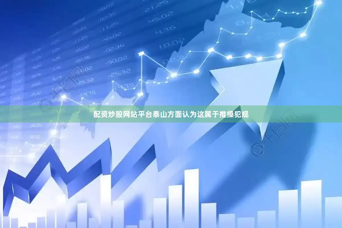 配资炒股网站平台泰山方面认为这属于推搡犯规