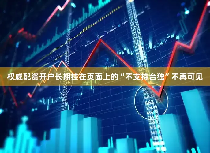 权威配资开户长期挂在页面上的“不支持台独”不再可见