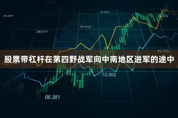 股票带杠杆在第四野战军向中南地区进军的途中