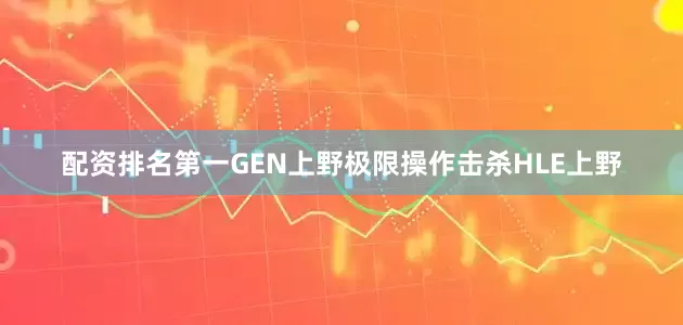 配资排名第一GEN上野极限操作击杀HLE上野