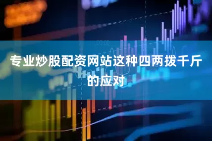 专业炒股配资网站这种四两拨千斤的应对