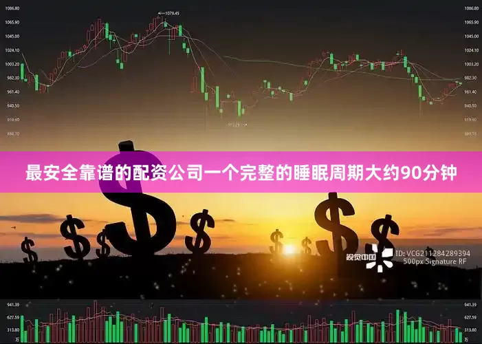 最安全靠谱的配资公司一个完整的睡眠周期大约90分钟