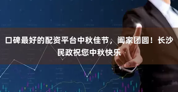 口碑最好的配资平台中秋佳节，阖家团圆！长沙民政祝您中秋快乐