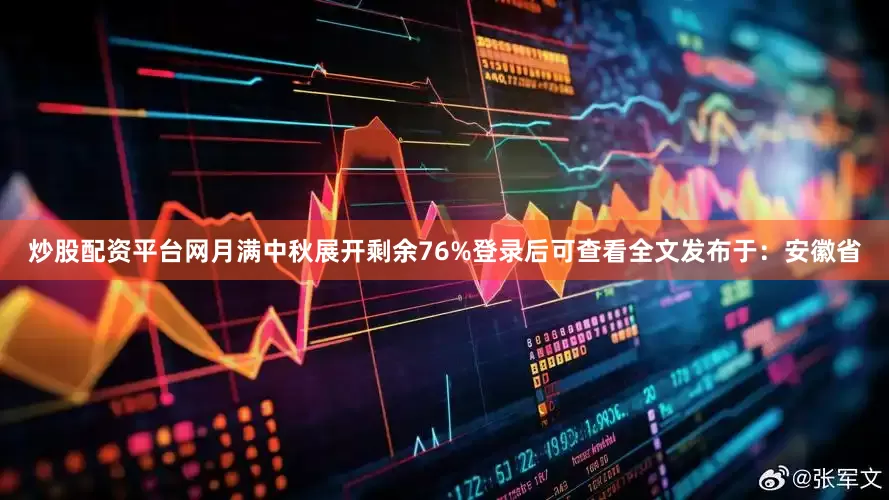 炒股配资平台网月满中秋展开剩余76%登录后可查看全文发布于：安徽省